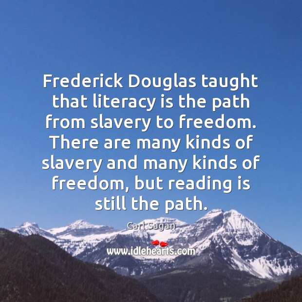 Frederick Douglas taught that literacy is the path from slavery to freedom. Carl Sagan Picture Quote