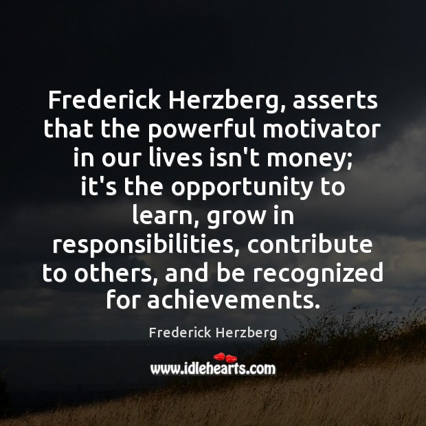 Frederick Herzberg, asserts that the powerful motivator in our lives isn’t money; Frederick Herzberg Picture Quote