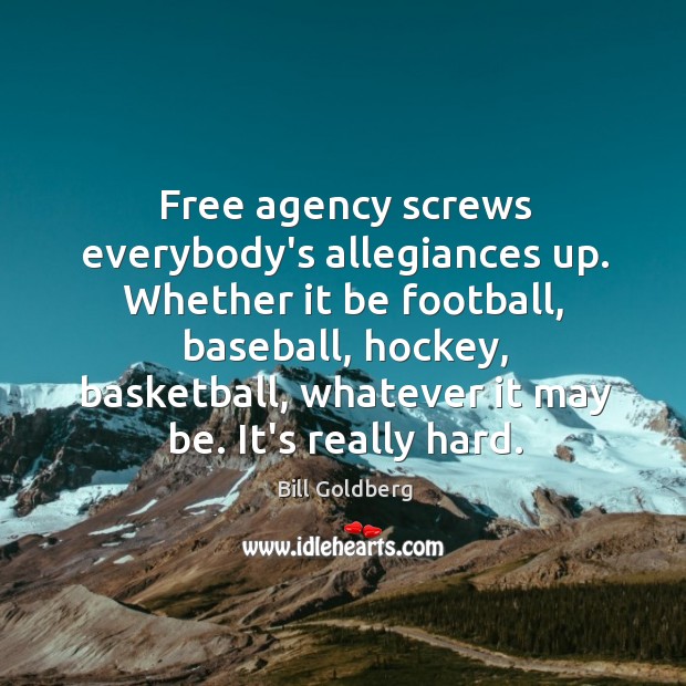 Free agency screws everybody’s allegiances up. Whether it be football, baseball, hockey, Bill Goldberg Picture Quote