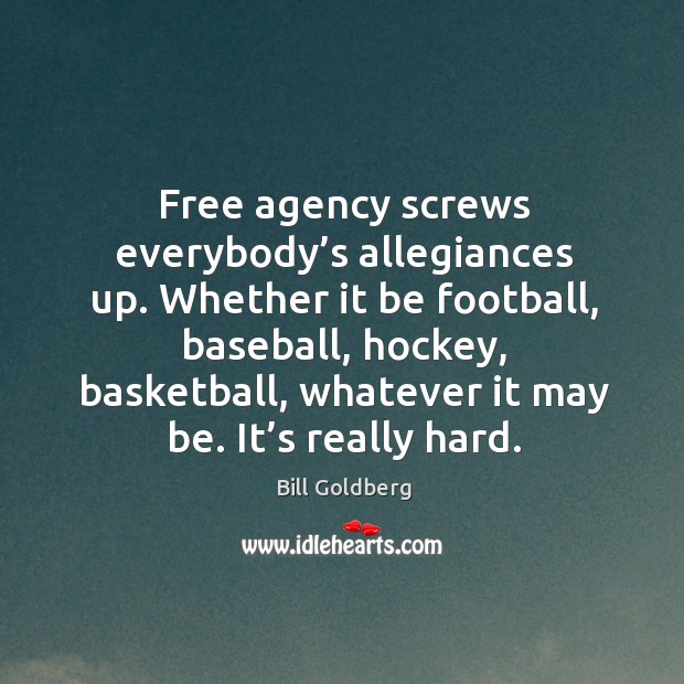 Free agency screws everybody’s allegiances up. Whether it be football, baseball, hockey Bill Goldberg Picture Quote