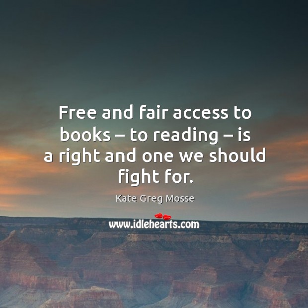 Free and fair access to books – to reading – is a right and one we should fight for. Access Quotes Image