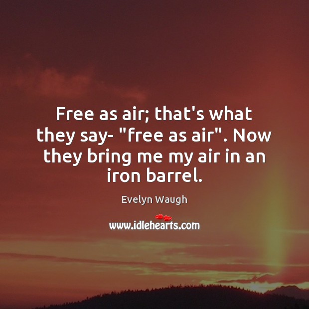 Free as air; that’s what they say- “free as air”. Now they Evelyn Waugh Picture Quote