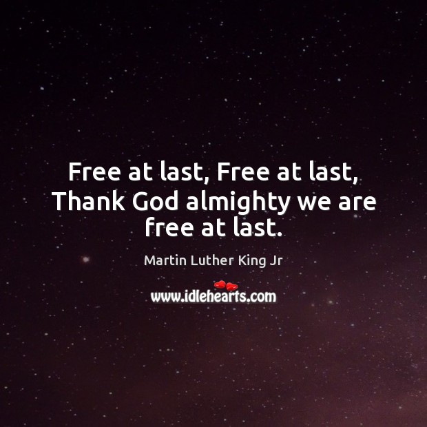 Free at last, Free at last, Thank God almighty we are free at last. Martin Luther King Jr Picture Quote