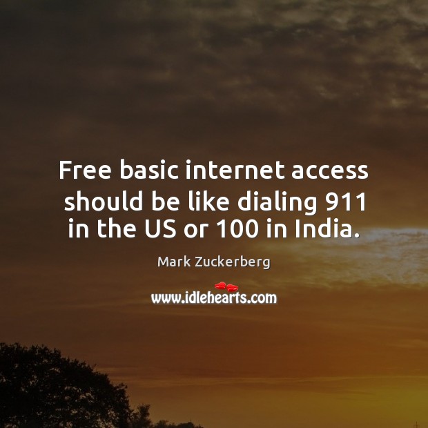 Free basic internet access should be like dialing 911 in the US or 100 in India. Mark Zuckerberg Picture Quote