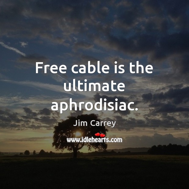 Free cable is the ultimate aphrodisiac. Jim Carrey Picture Quote