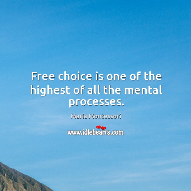 Free choice is one of the highest of all the mental processes. Maria Montessori Picture Quote