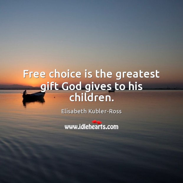 Free choice is the greatest gift God gives to his children. Elisabeth Kubler-Ross Picture Quote