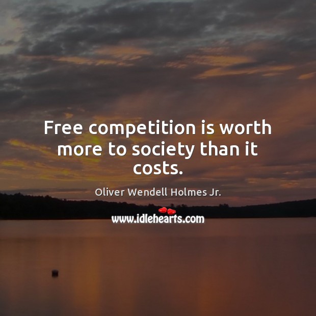 Free competition is worth more to society than it costs. Oliver Wendell Holmes Jr. Picture Quote