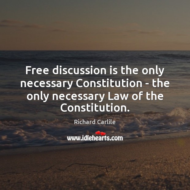 Free discussion is the only necessary Constitution – the only necessary Law Richard Carlile Picture Quote