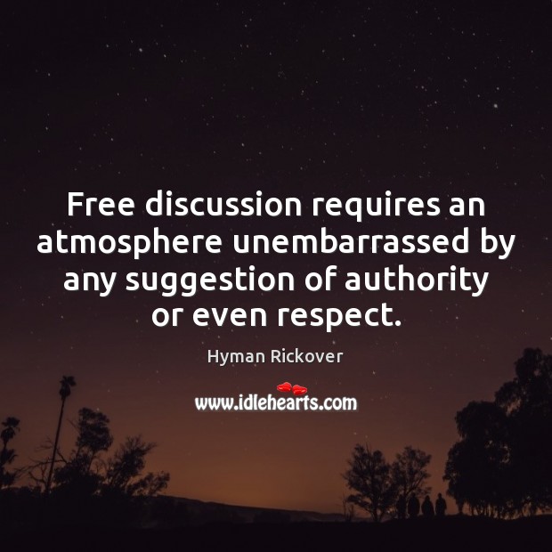 Free discussion requires an atmosphere unembarrassed by any suggestion of authority or Hyman Rickover Picture Quote