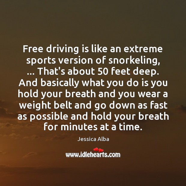Free driving is like an extreme sports version of snorkeling, … That’s about 50 Jessica Alba Picture Quote