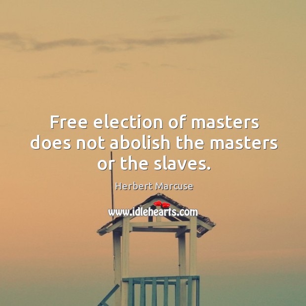 Free election of masters does not abolish the masters or the slaves. Herbert Marcuse Picture Quote