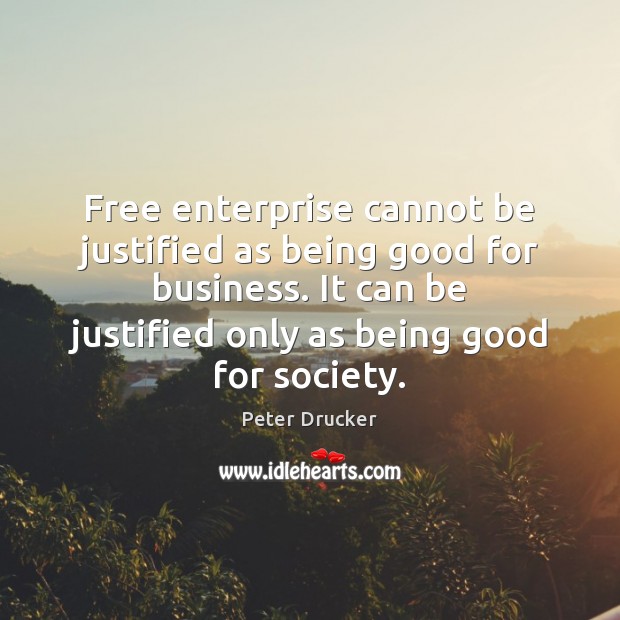 Free enterprise cannot be justified as being good for business. It can Peter Drucker Picture Quote