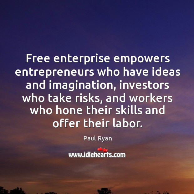 Free enterprise empowers entrepreneurs who have ideas and imagination, investors who take risks Paul Ryan Picture Quote