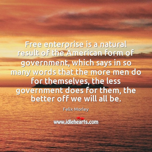 Free enterprise is a natural result of the American form of government, Felix Morley Picture Quote