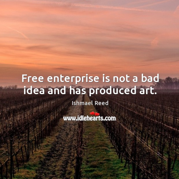 Free enterprise is not a bad idea and has produced art. Ishmael Reed Picture Quote