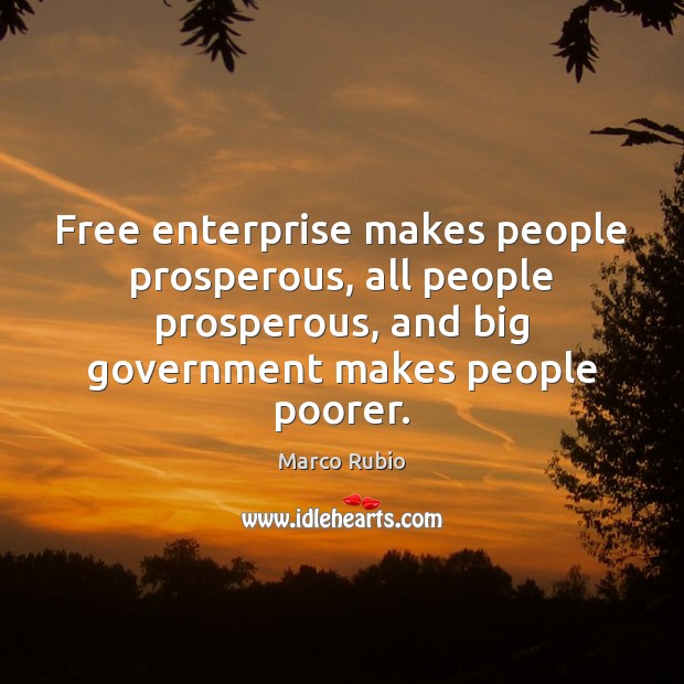 Free enterprise makes people prosperous, all people prosperous, and big government makes Image