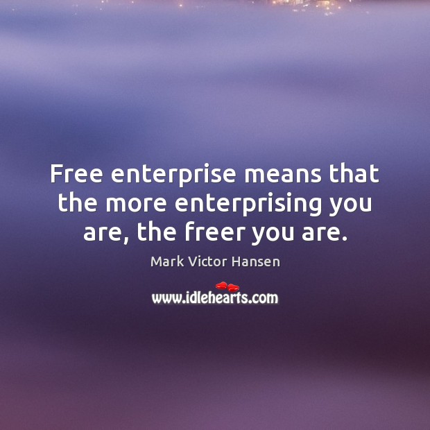Free enterprise means that the more enterprising you are, the freer you are. Image