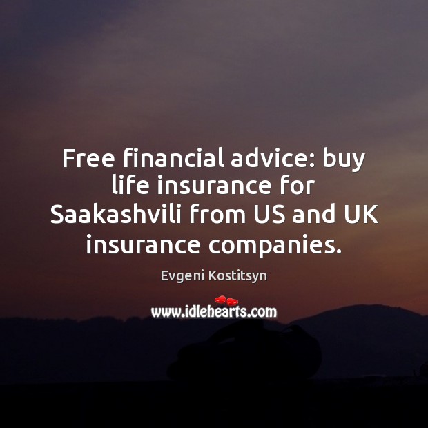 Free financial advice: buy life insurance for Saakashvili from US and UK Evgeni Kostitsyn Picture Quote