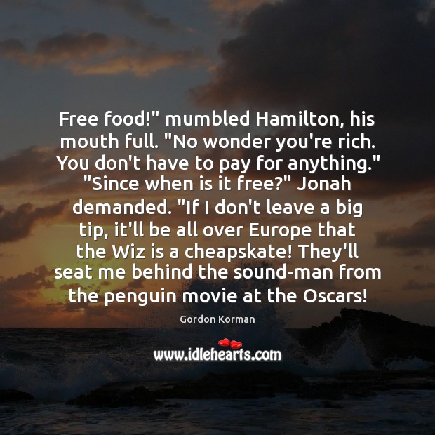 Free food!” mumbled Hamilton, his mouth full. “No wonder you’re rich. You Gordon Korman Picture Quote