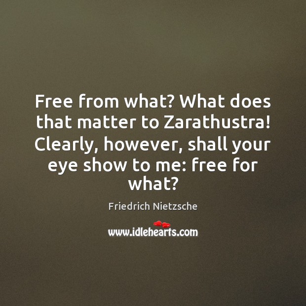 Free from what? What does that matter to Zarathustra! Clearly, however, shall Friedrich Nietzsche Picture Quote