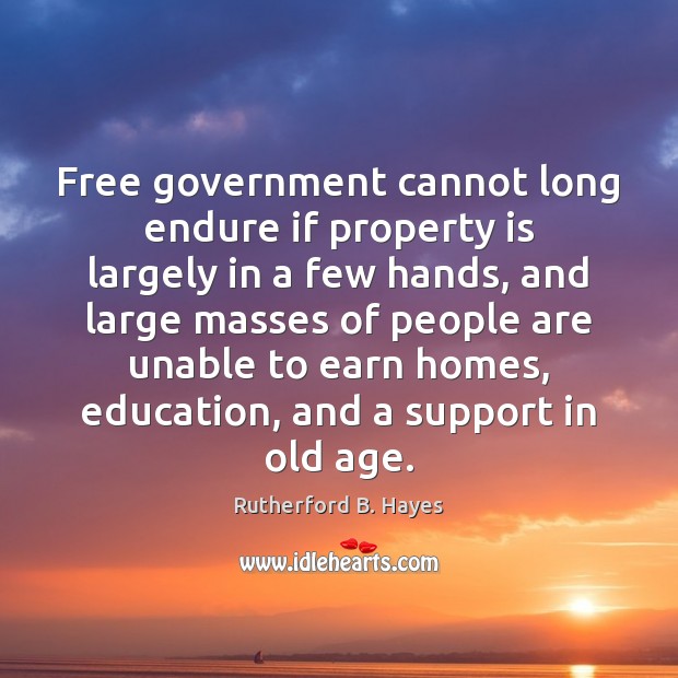 Free government cannot long endure if property is largely in a few Rutherford B. Hayes Picture Quote