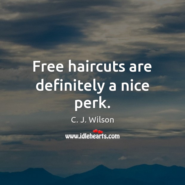 Free haircuts are definitely a nice perk. C. J. Wilson Picture Quote