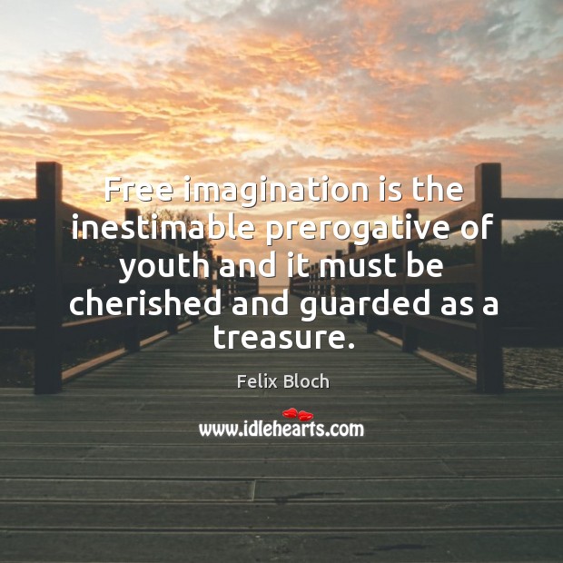 Free imagination is the inestimable prerogative of youth and it must be cherished and guarded as a treasure. Image