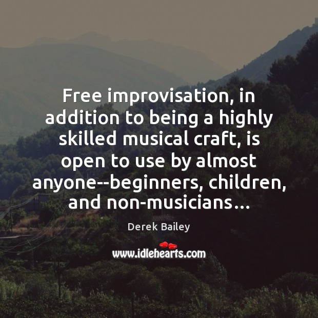Free improvisation, in addition to being a highly skilled musical craft, is Derek Bailey Picture Quote