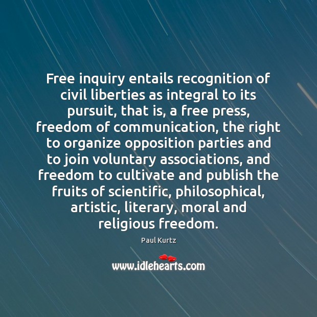 Free inquiry entails recognition of civil liberties as integral to its pursuit, Paul Kurtz Picture Quote