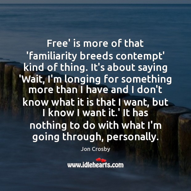 Free’ is more of that ‘familiarity breeds contempt’ kind of thing. It’s Jon Crosby Picture Quote