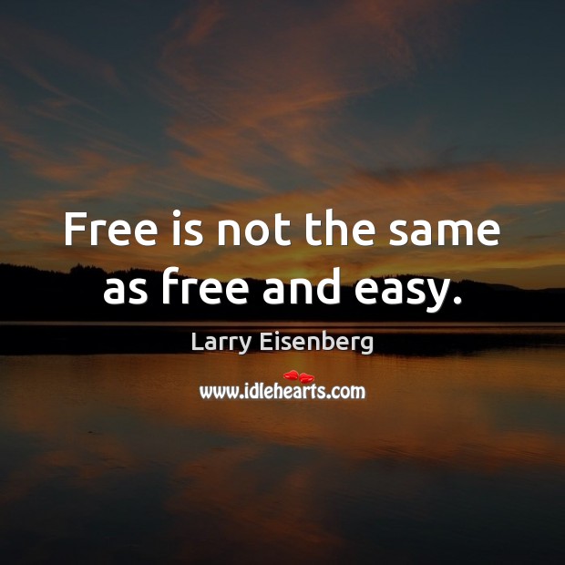 Free is not the same as free and easy. Larry Eisenberg Picture Quote