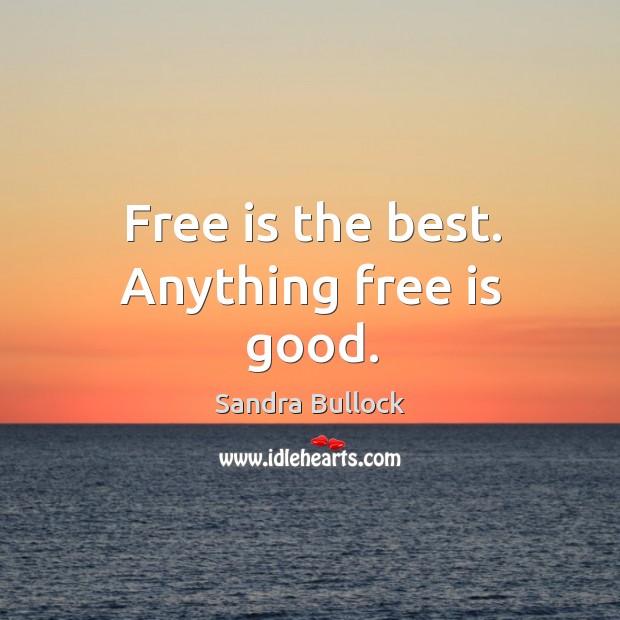 Free is the best. Anything free is good. Sandra Bullock Picture Quote