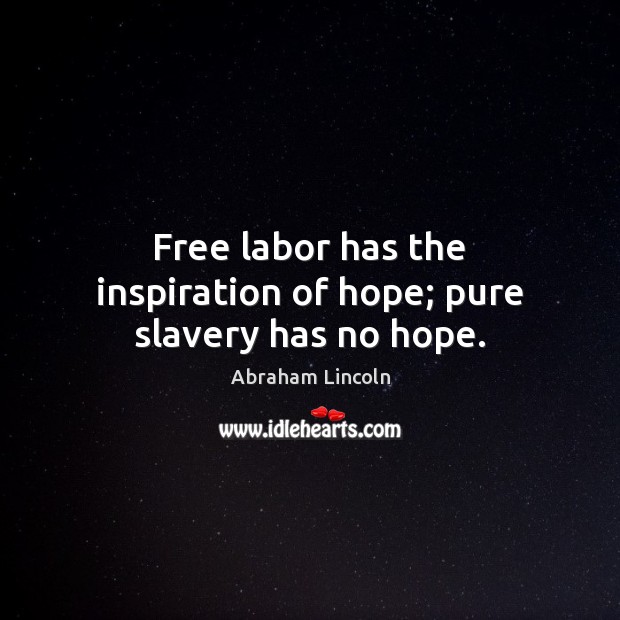 Free labor has the inspiration of hope; pure slavery has no hope. Abraham Lincoln Picture Quote