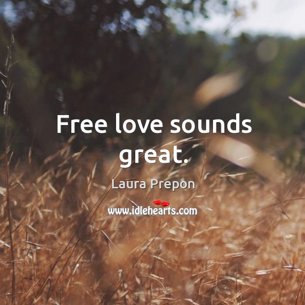 Free love sounds great. Laura Prepon Picture Quote