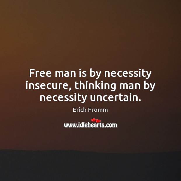 Free man is by necessity insecure, thinking man by necessity uncertain. Erich Fromm Picture Quote