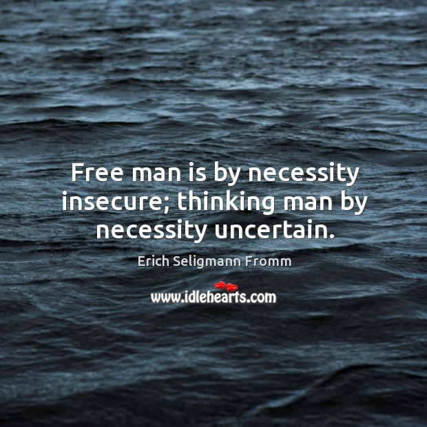 Free man is by necessity insecure; thinking man by necessity uncertain. Erich Seligmann Fromm Picture Quote