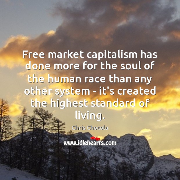 Free market capitalism has done more for the soul of the human Chris Chocola Picture Quote