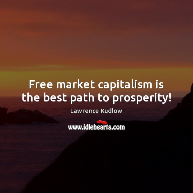Free market capitalism is the best path to prosperity! Capitalism Quotes Image