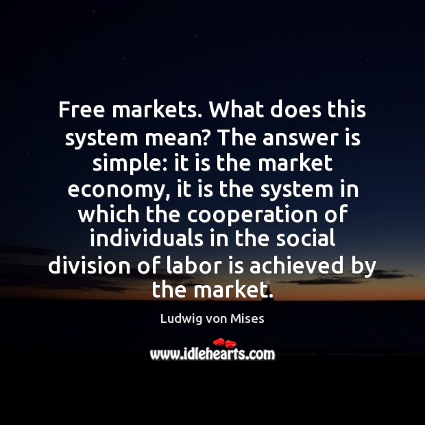 Free markets. What does this system mean? The answer is simple: it Ludwig von Mises Picture Quote
