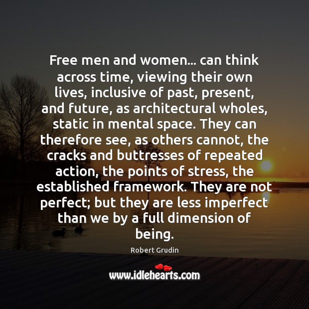 Free men and women… can think across time, viewing their own lives, Robert Grudin Picture Quote