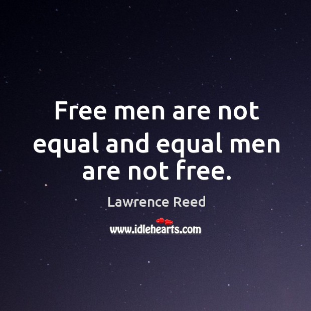 Free men are not equal and equal men are not free. Lawrence Reed Picture Quote
