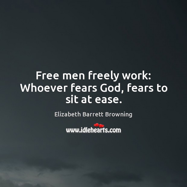 Free men freely work: Whoever fears God, fears to sit at ease. Elizabeth Barrett Browning Picture Quote