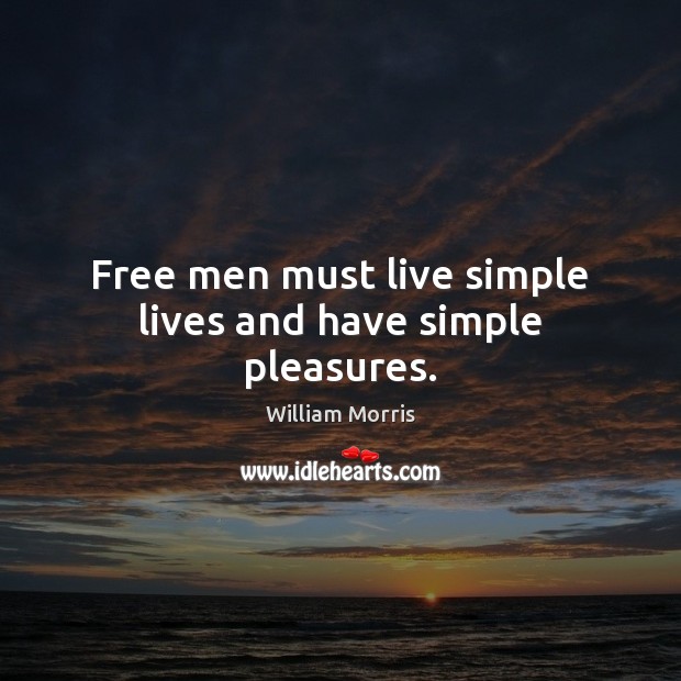Free men must live simple lives and have simple pleasures. William Morris Picture Quote