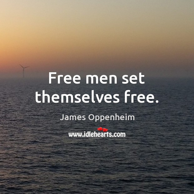 Free men set themselves free. James Oppenheim Picture Quote