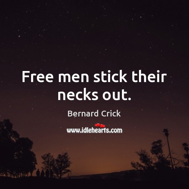 Free men stick their necks out. Bernard Crick Picture Quote