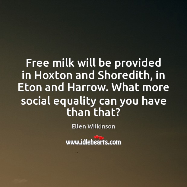 Free milk will be provided in Hoxton and Shoredith, in Eton and Ellen Wilkinson Picture Quote