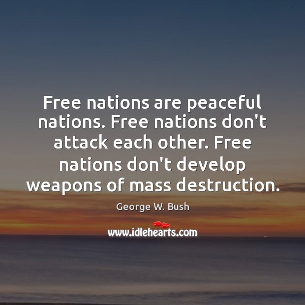 Free nations are peaceful nations. Free nations don’t attack each other. Free George W. Bush Picture Quote