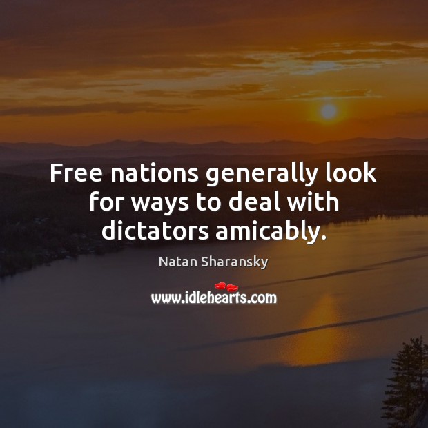 Free nations generally look for ways to deal with dictators amicably. Natan Sharansky Picture Quote