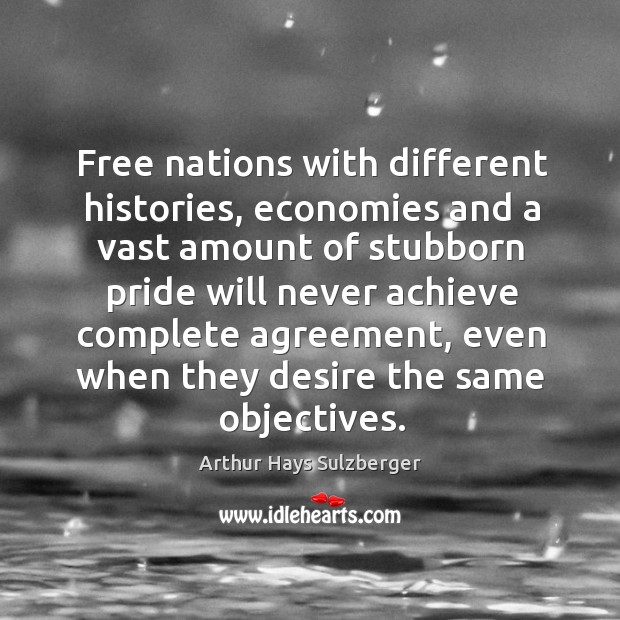 Free nations with different histories, economies and a vast amount of stubborn Arthur Hays Sulzberger Picture Quote